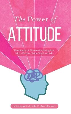 The Power of Attitude: Devotionals of Wisdom for Living Life with a Positive, Faith-Filled Attitude - Honor Books - cover