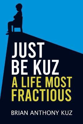 Just Be Kuz - A Life Most Fractious - Brian Anthony Kuz - cover