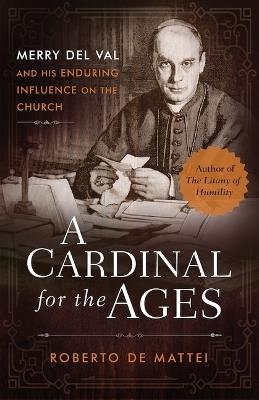 A Cardinal for the Ages: Merry del Val and His Enduring Influence on the Church - Roberto de Mattei - cover