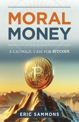 Moral Money: The Case for Bitcoin - Eric Sammons - cover