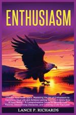 Enthusiasm: Unleash Your Inner Spark: Mastering the Art of Enthusiasm to Transform Your Life and Achieve Lasting Success in Every Area of Your Being - A Comprehensive Guide to Igniting Your Passion, Overcoming Obstacles, and Creating a Life You Love!