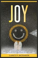 Joy: Unlock the Secret to Lasting Happiness and Fulfillment: Discover the Transformative Power of Joy in Every Aspect of Your Life with this Comprehensive Self-Help Guide!