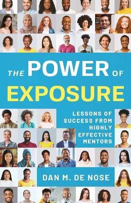 The Power of Exposure: Lessons of Success from Highly Effective Mentors - Dan M de Nose - cover
