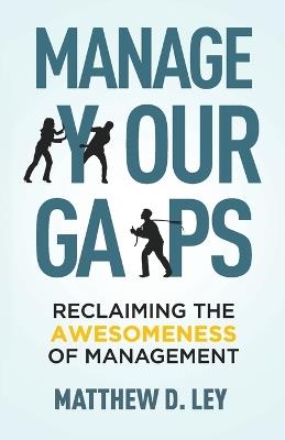 Manage Your Gaps: Reclaiming the Awesomeness of Management - Matthew D Ley - cover
