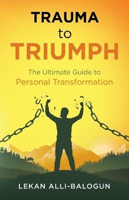 Trauma to Triumph: The Ultimate Guide to Personal Transformation - Alli-Balogun - cover