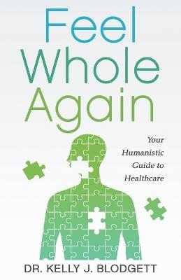 Feel Whole Again: Your Humanistic Guide to Healthcare - Kelly Blodgett - cover