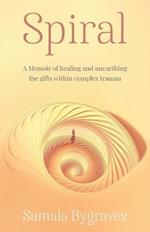 Spiral: A Memoir of healing and unearthing the gifts within complez trauma