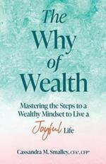The Why of Wealth: Mastering the Steps to a Wealthy Mindset to Live a Joyful Life