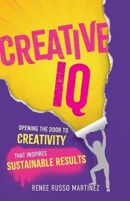 Creative IQ: Opening the Door to Creativity that Inspires Sustainable Results - Renee Russo Martinez - cover