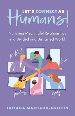 Let's Connect as Humans!: Nurturing Meaningful Relationships in a Divided and Distracted World - Machado-Griffin - cover