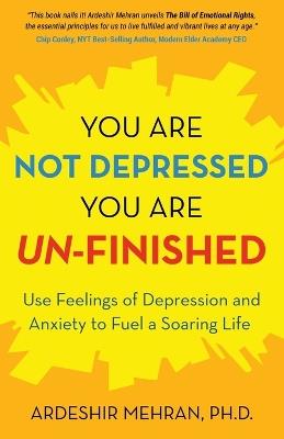 You Are Not Depressed. You Are Un-Finished.: Use Feelings of Depression and Anxiety to Fuel a Soaring Life. - Ardeshir Mehran - cover