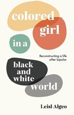 Colored Girl in a Black and White World: Reconstructing a life after bipolar