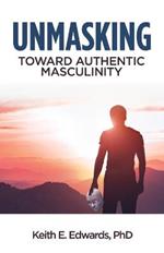 Unmasking: Toward Authentic Masculinity