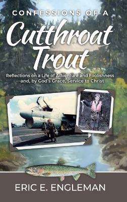 Confessions of a Cutthroat Trout: Reflections on a Life of Adventure and Foolishness-and, by God's Grace, Service to Christ - Eric Engleman - cover
