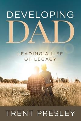 Developing Dad: Leading a Life of Legacy - Trent Presley - cover