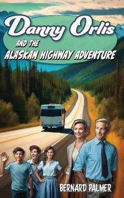 Danny Orlis and the Alaskan Highway Adventure - Bernard Palmer - cover