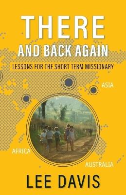 There and Back Again: Lessons for the Short Term Missionary - Lee Davis - cover