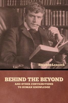 Behind the Beyond, and Other Contributions to Human Knowledge - Stephen Leacock - cover