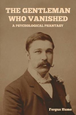 The Gentleman Who Vanished: A Psychological Phantasy - Fergus Hume - cover