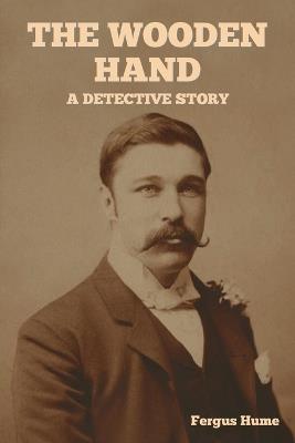 The Wooden Hand: A Detective Story - Fergus Hume - cover