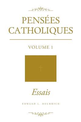 Pensees Catholiques: Volume 1 - Essais - Edward L Helmrich - cover