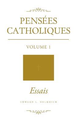 Pensees Catholiques: Volume 1 Essais - Edward L Helmrich - cover
