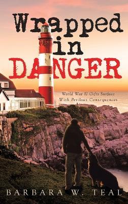Wrapped in Danger: World War II Gifts Surface With Perilous Consequences - Barbara W Teal - cover