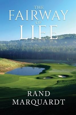 The Fairway of Life: Simple Secrets To Playing Better Golf By Going With The Flow - Rand Marquardt - cover