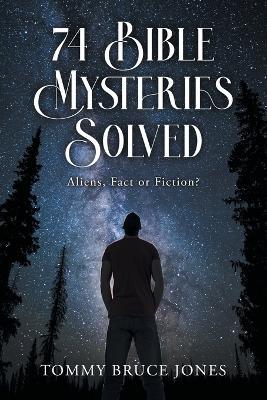 74 Bible Mysteries Solved: Aliens Fact or Fiction? - Tommy Bruce Jones - cover