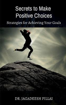 Secrets to Make Positive Choices - Jagadeesh Pillai - cover