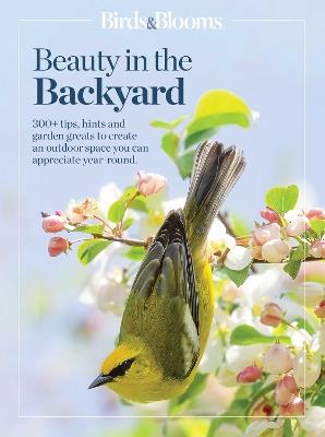 Birds & Blooms Beauty in the Backyard: 300+ TIPS, HINTS AND GARDEN GREATS TO CREATE AN OUTDOOR SPACE YOU CAN APPRECIATE YEAR-ROUND - cover