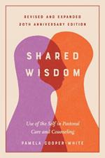 Shared Wisdom: Use of the Self in Pastoral Care and Counseling, Revised and Expanded 20th Anniversary Edition