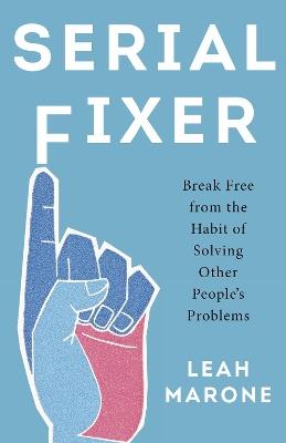 Serial Fixer: Break Free from the Habit of Solving Other People's Problems - Leah Marone - cover