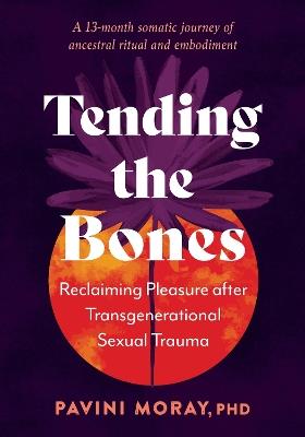 Tending the Bones: Reclaiming Pleasure after Transgenerational Sexual Trauma. A 13 month somatic journey of ancestral ritual and embodiment. - Pavini Moray - cover