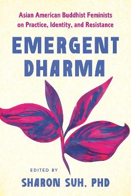 Emergent Dharma: Asian American Buddhist Feminists on Practice, Identity, and Resistance - Sharon Suh, PhD - cover