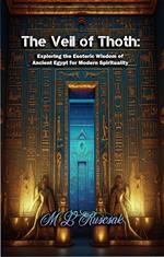 The Veil of Thoth: Exploring the Esoteric Wisdom of Ancient Egypt for Modern Spirituality