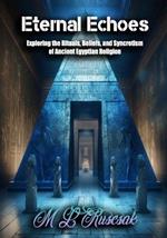 Eternal Echoes: Exploring the Rituals, Beliefs, and Syncretism of Ancient Egyptian Religion