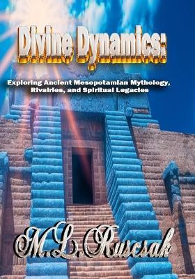 Divine Dynamics: Exploring Ancient Mesopotamian Mythology, Rivalries, and Spiritual Legacies volume 1 - M L Ruscsak - cover
