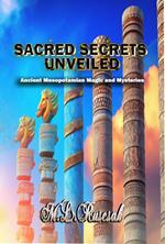 Sacred Secrets Unveiled: Ancient Mesopotamian Magic and Mysteries