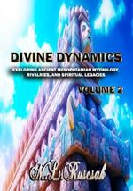 Divine Dynamics: Exploring Ancient Mesopotamian Mythology, Rivalries, and Spiritual Legacies volume 2