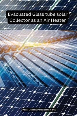 Evacuated Glass tube solar Collector as an Air Heater - Chetan Parashottambhai Vora - cover