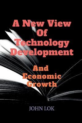 A New View Of Technology Development And Economic Growth - John Lok - cover