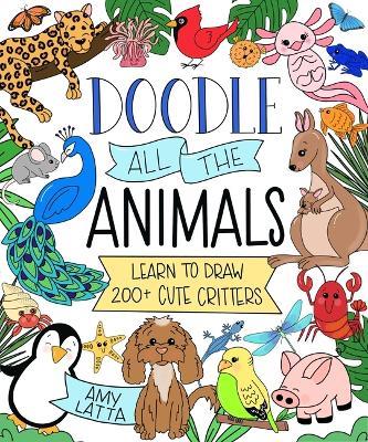 Doodle All the Animals!: Learn to Draw 200+ Cute Critters - Amy Latta - cover