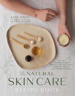 The Natural Skin Care Recipe Book: Get that Glowing Look with Homemade Beauty Products Made from Nontoxic, Eco-Friendly Ingredients - Kate Jones - cover