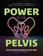 Power to the Pelvis: Improve Your Pelvic Floor for Better Digestive, Urinary, Reproductive and Sexual Health