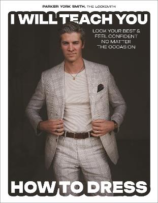 I Will Teach You How to Dress: Look Your Best and Feel Confident No Matter the Occasion - Parker York Smith - cover