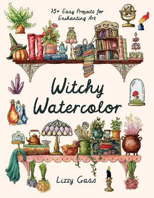 Witchy Watercolor: 75  Easy Projects for Enchanting Art - Lizzy Gass - cover