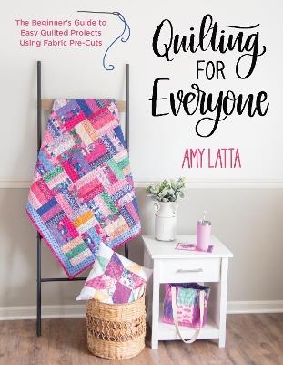 Quilting for Everyone: The Beginner's Guide to Easy Quilted Projects Using Fabric Pre-Cuts - Amy Latta - cover