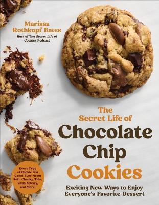 The Secret Life of Chocolate Chip Cookies: Exciting New Ways to Enjoy Everyone's Favorite Dessert - Marissa Rothkopf Bates - cover