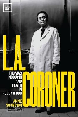 L.A. Coroner: Thomas Noguchi and Death in Hollywood - Anne Soon Choi - cover